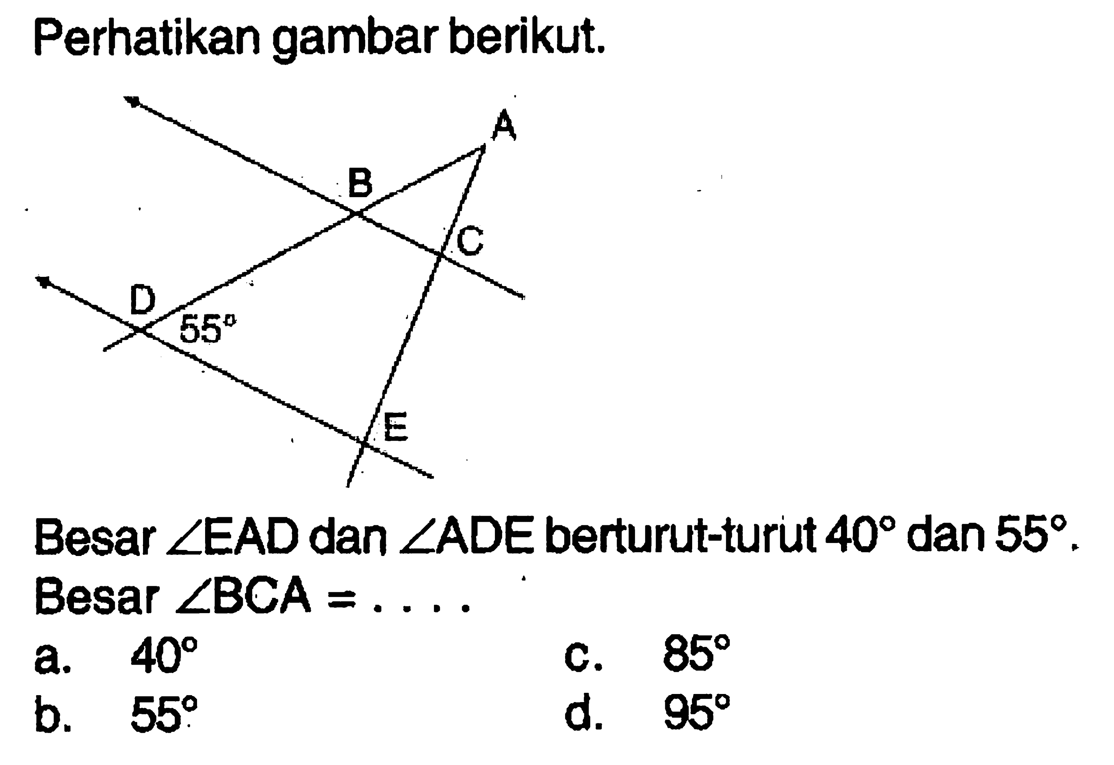 Perhatikan gambar berikut.Besar sudut EAD dan sudut ADE berturut-turut 40 dan 55. Besar sudut BCA=...