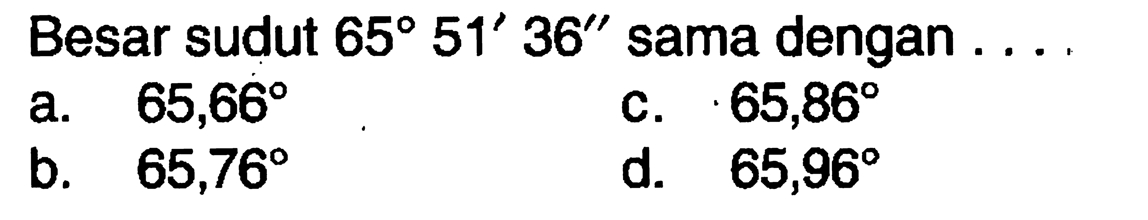 Besar sudut 65 51' 36'' sama dengan ...