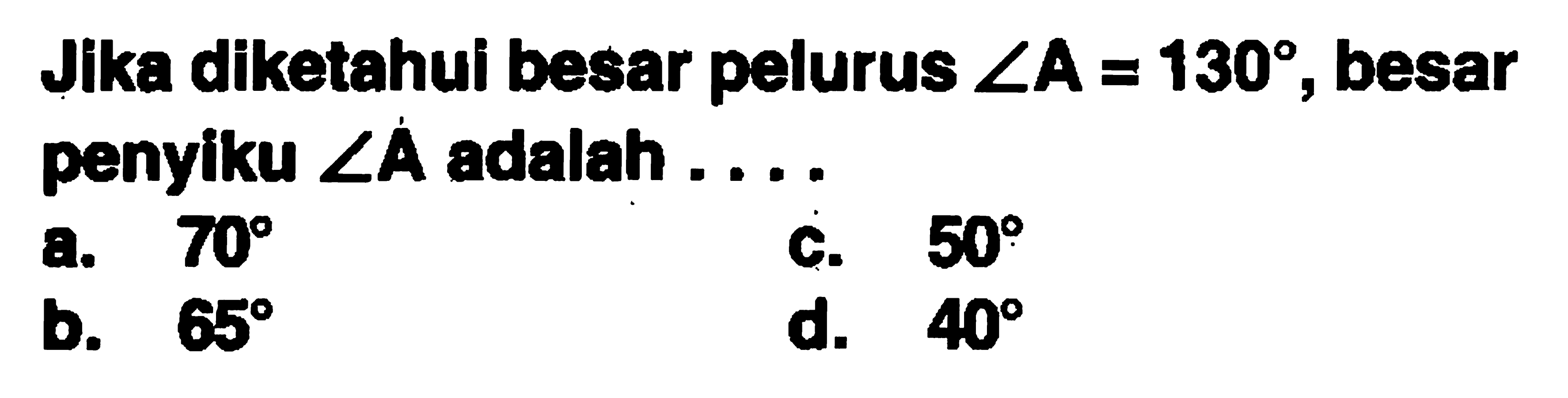 Jika diketahui besar pelurus sudut A=130, besar penyiku sudut A adalah .... 