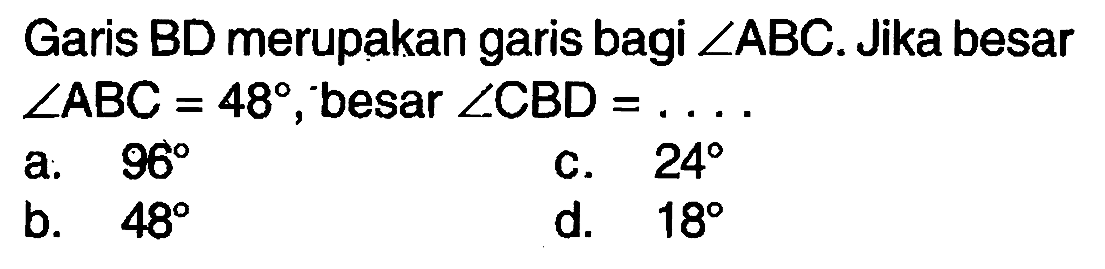 Garis BD merupakan garis bagi sudut ABC. Jika besar sudut ABC=48, besar sudut CBD=.... 