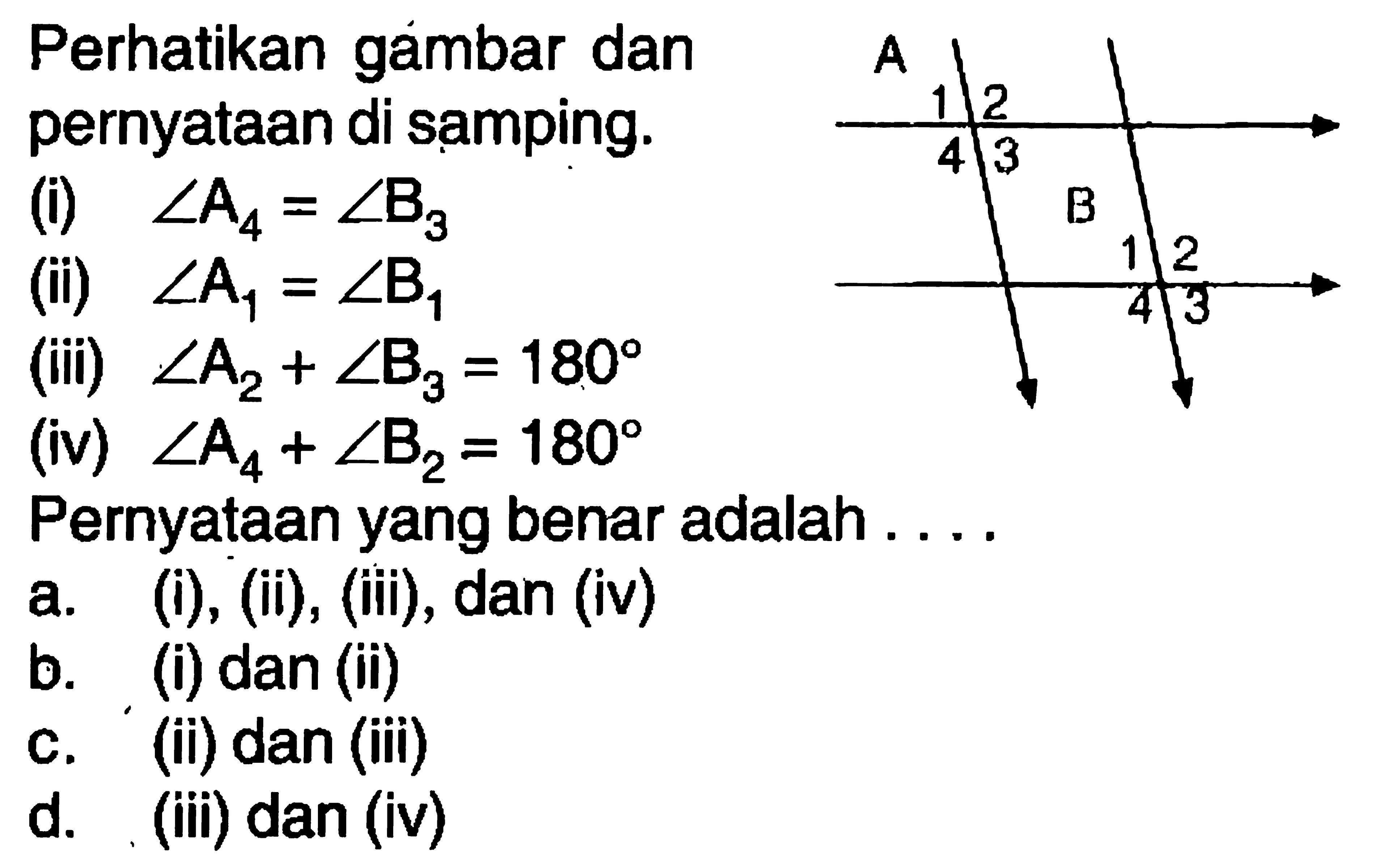 Perhatikan gambar dan pernyataan di samping.
(i)  sudut A4=sudut B3 
(ii)  sudut A1=sudut B1 
(iii)  sudut A2+sudut B3=180 
(iv)  sudut A4+sudut B2=180 
Pernyataan yang benar adalah ....
