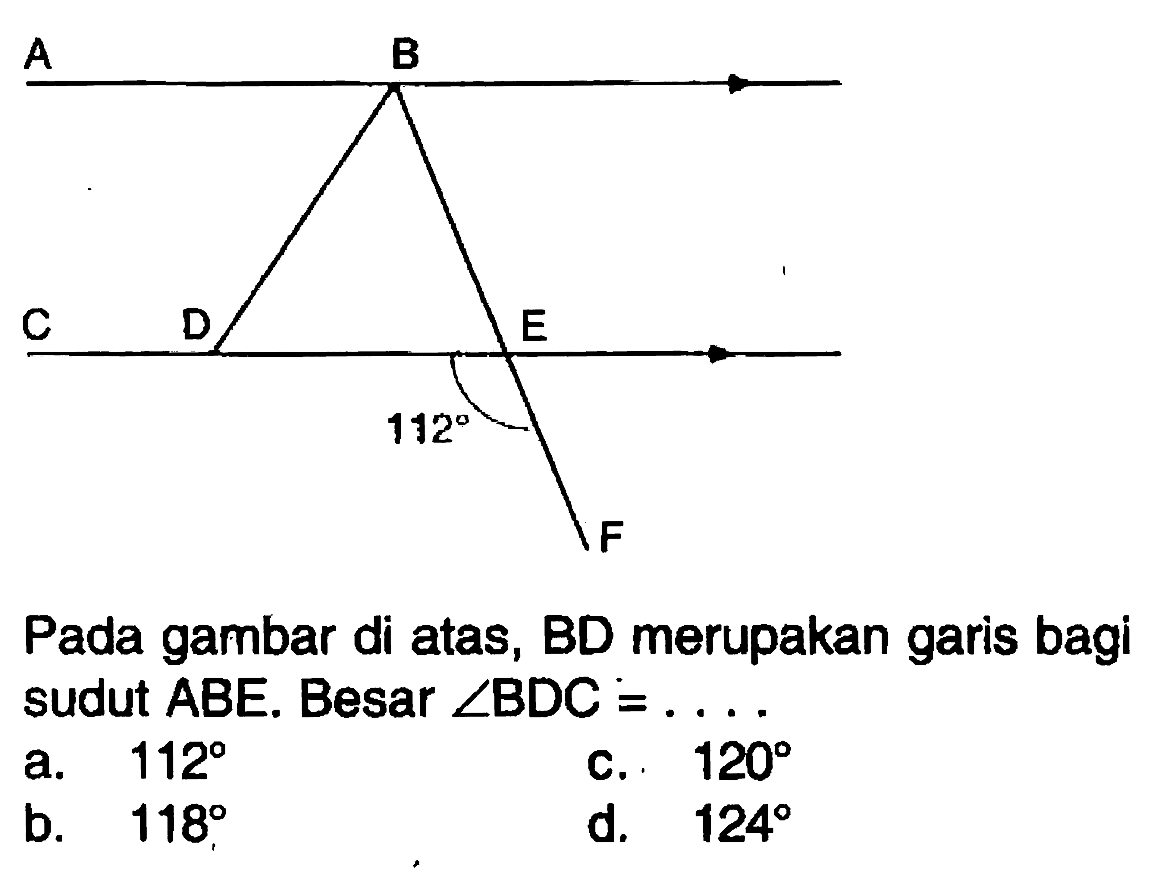 A B C D E 112 F Pada gambar di atas, BD merupakan garis bagi sudut ABE. Besar sudut BDC= ....