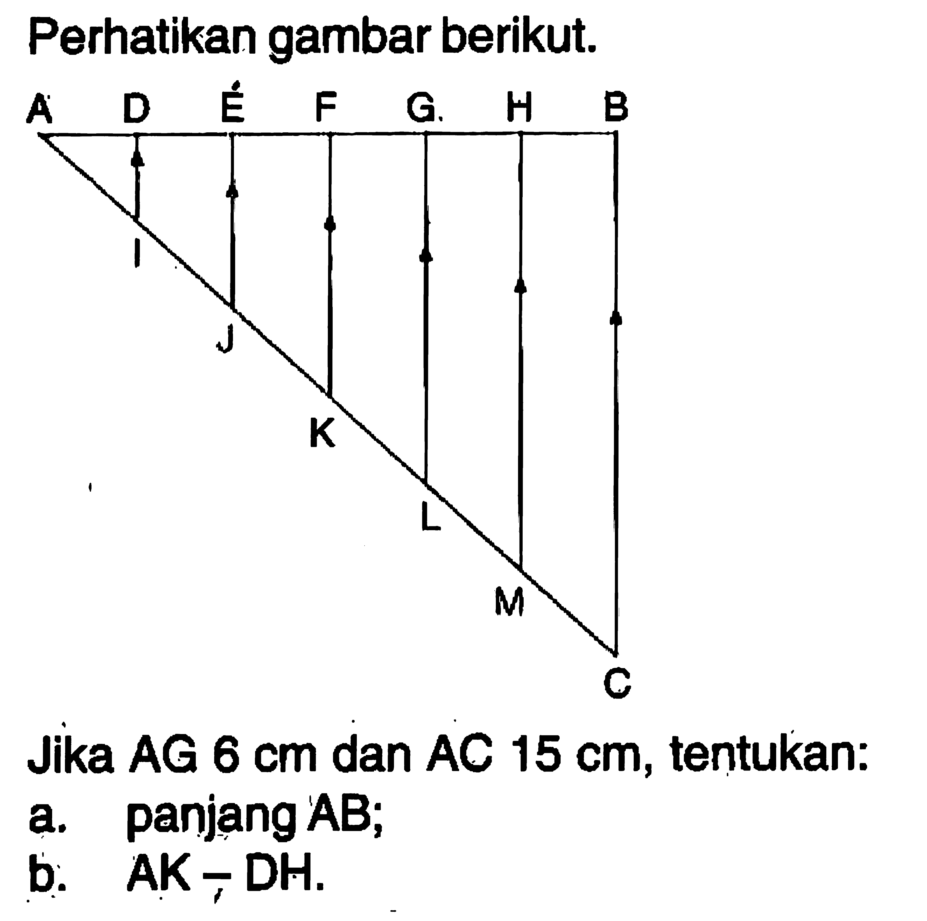 Perhatikan gambar berikut.Jika AG 6 cm dan AC 15 cm, tentukan:a. panjang AB; b. AK, DH. 