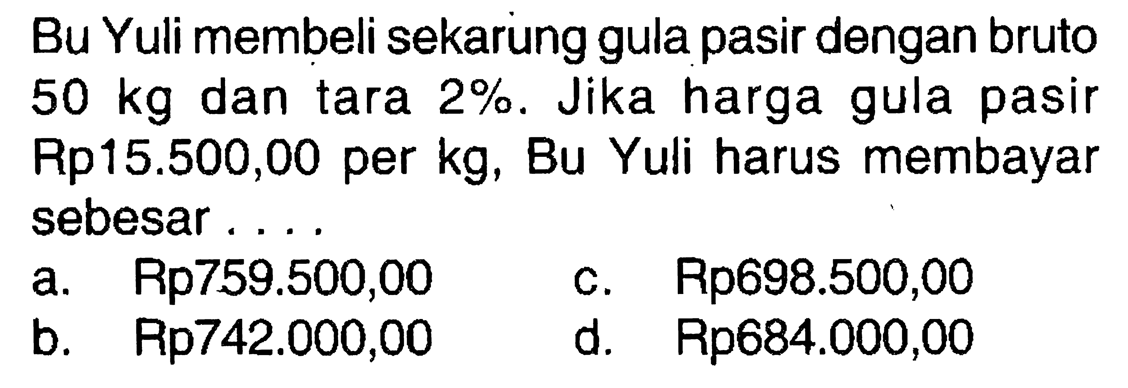 Bu Yuli membeli sekarung gula pasir dengan bruto 50 kg dan tara 2%. Jika harga gula pasir Rp15.500,00 per kg, Bu Yuli harus membayar sebesar...