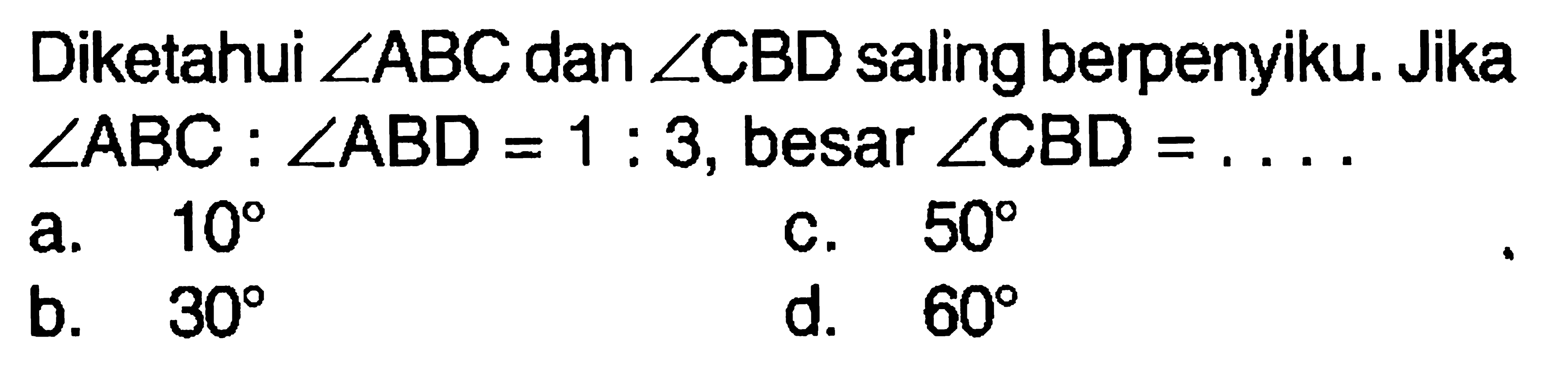 Diketahui  sudut ABC dan sudut CBD saling berpenyiku. Jika sudut ABC:sudut ABD=1:3, besar  sudut CBD=... 
