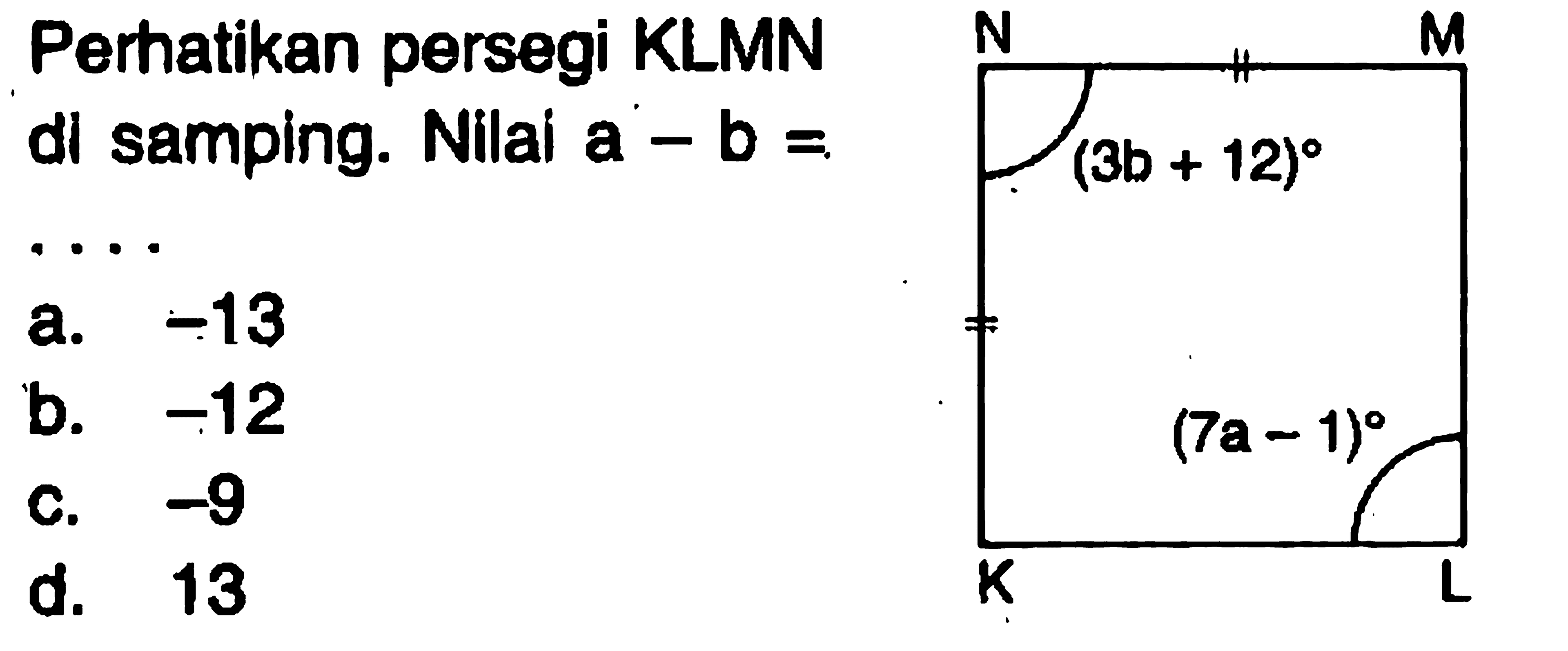 perhatikan persegi KLMN di samping. Nilai  a-b=sudut N=(3b+12) sudut L=(7a-1)a. -13 b. -12 c. -9 d. 13