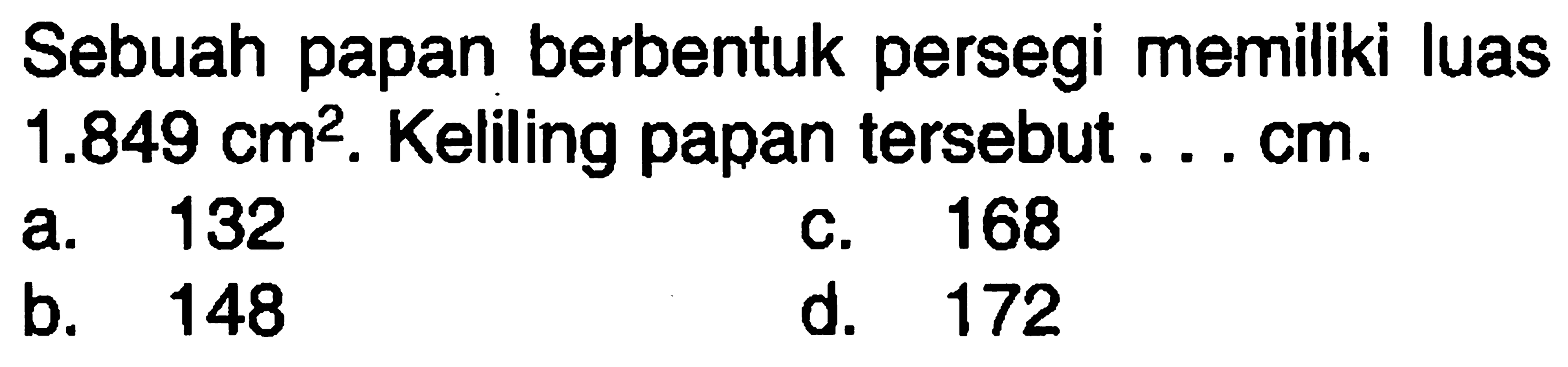 Sebuah papan berbentuk persegi memiliki luas  1.849 cm^2 . Keliling papan tersebut ...  cm .