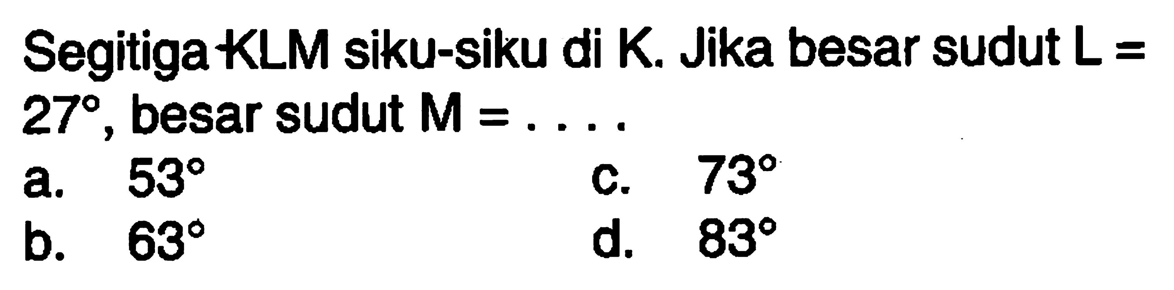 Segitiga KLM siku-siku di K. Jika besar sudut  L=27, besar sudut M=... 