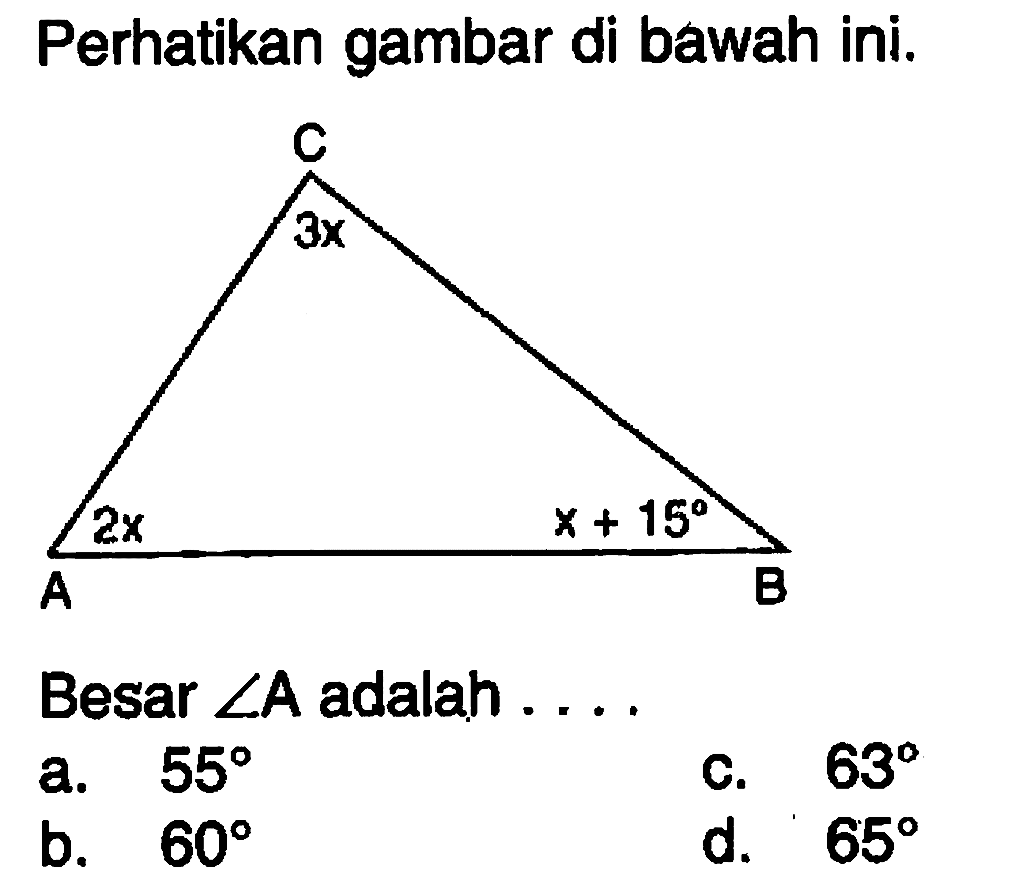 Perhatikan gambar di bawah ini. C 3x 2x x+15 A B Besar  sudut A  adalah.... 