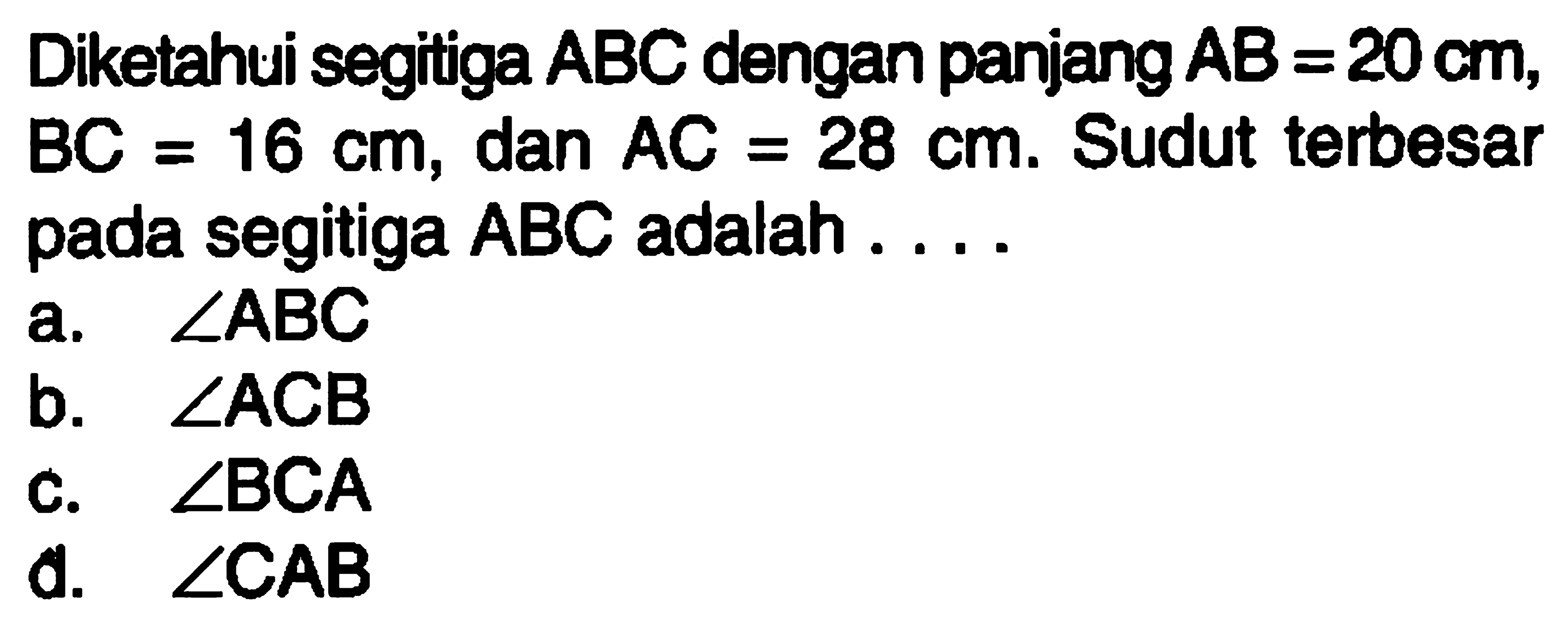 Diketahui segitiga  ABC  dengan panjang  AB=20 cm ,  BC=16 cm , dan  AC=28 cm .  Sudut terbesar pada segitiga  ABC  adalah ....