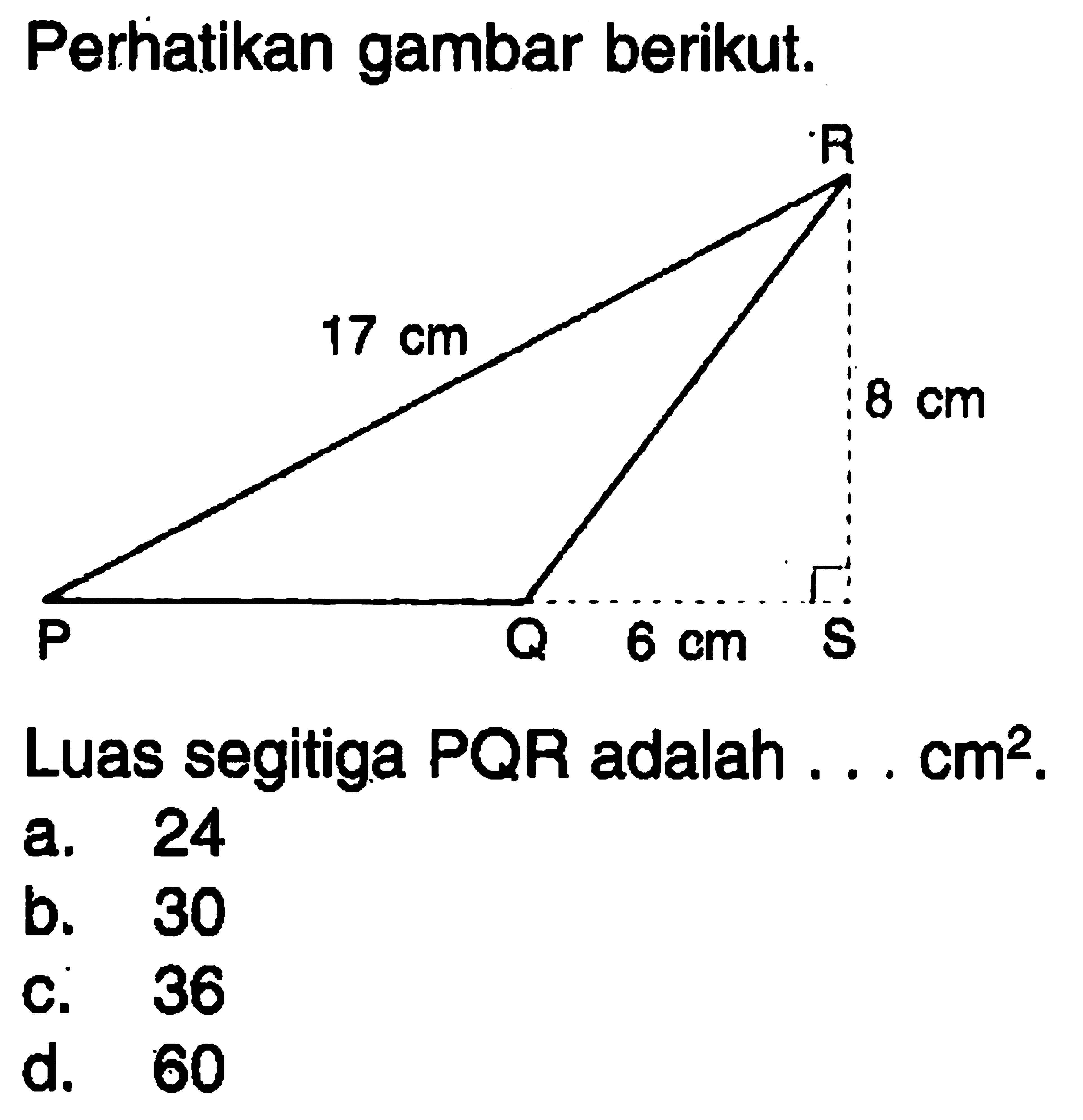 Perhatikan gambar berikut. 17 cm 8 cm 6 cm
Luas segitiga PQR adalah ... cm².
