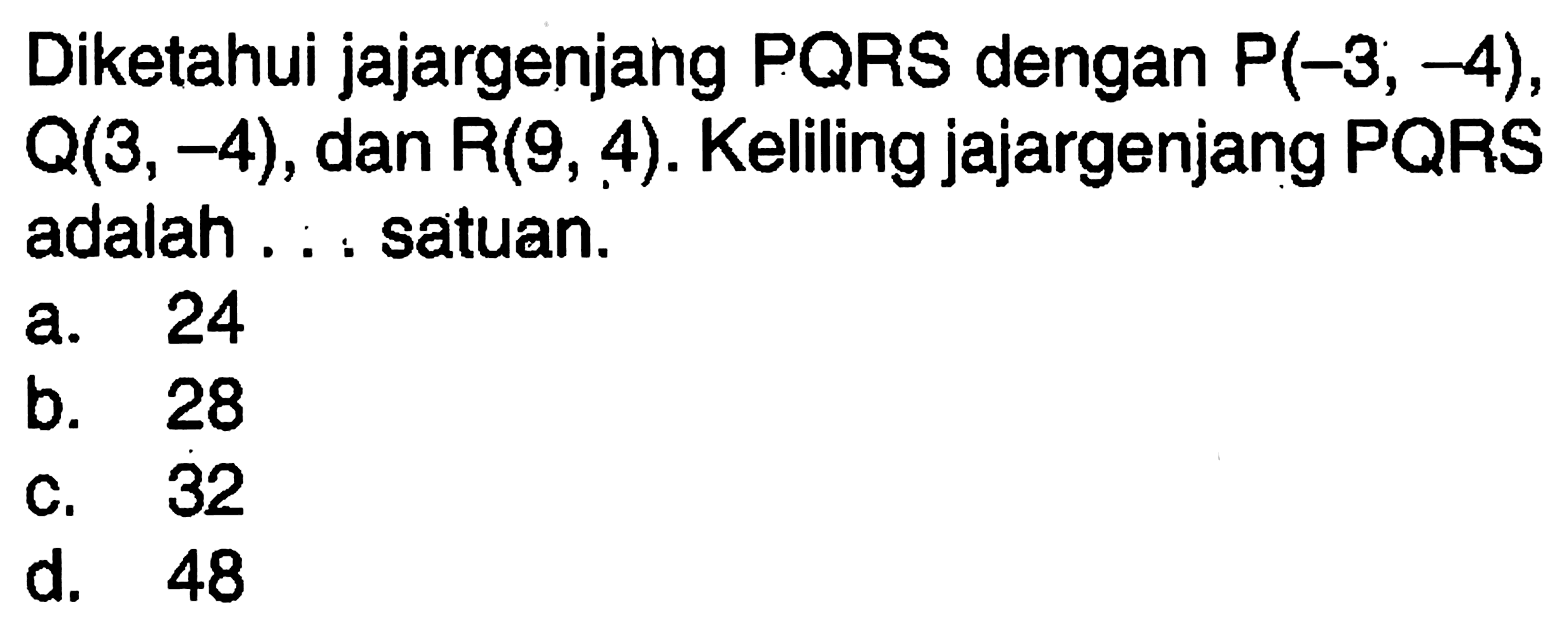 Diketahui jajargenjang PQRS dengan P(-3, -4),  Q(3,-4), dan R(9,4). Keliling jajargenjang PQRS adalah ... satuan.