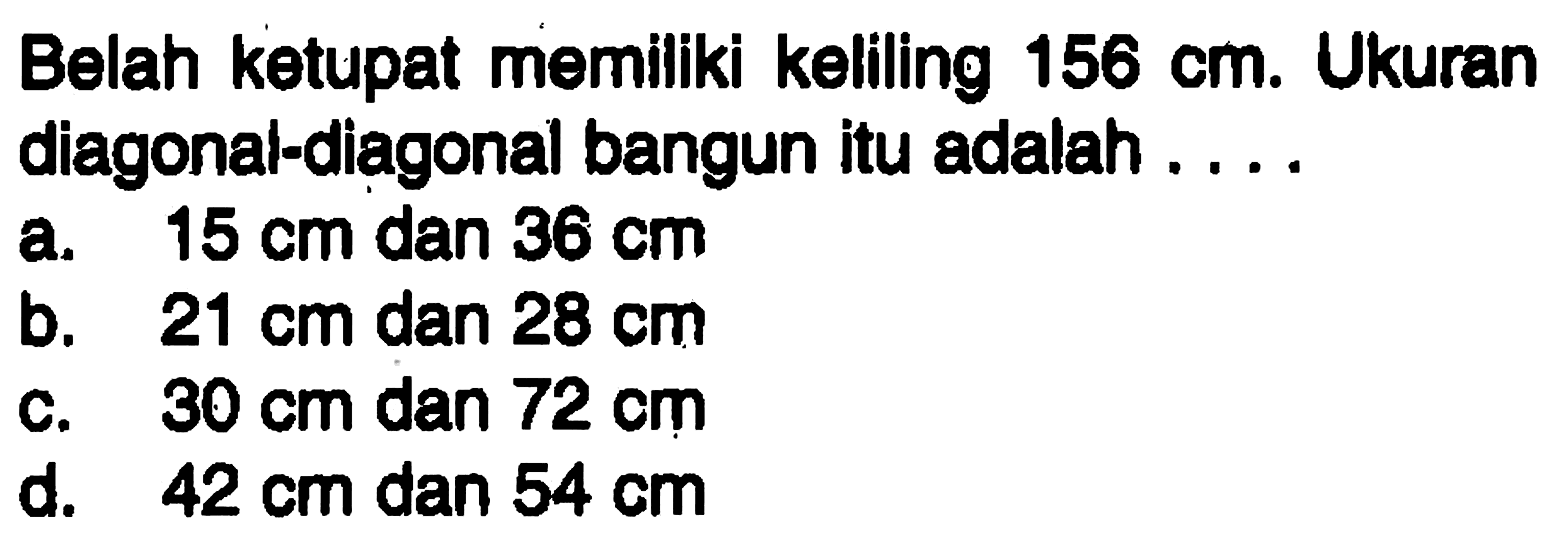 Belah ketupat memiliki keliling 156 cm. Ukuran diagonal-diagonal bangun itu adalah....
