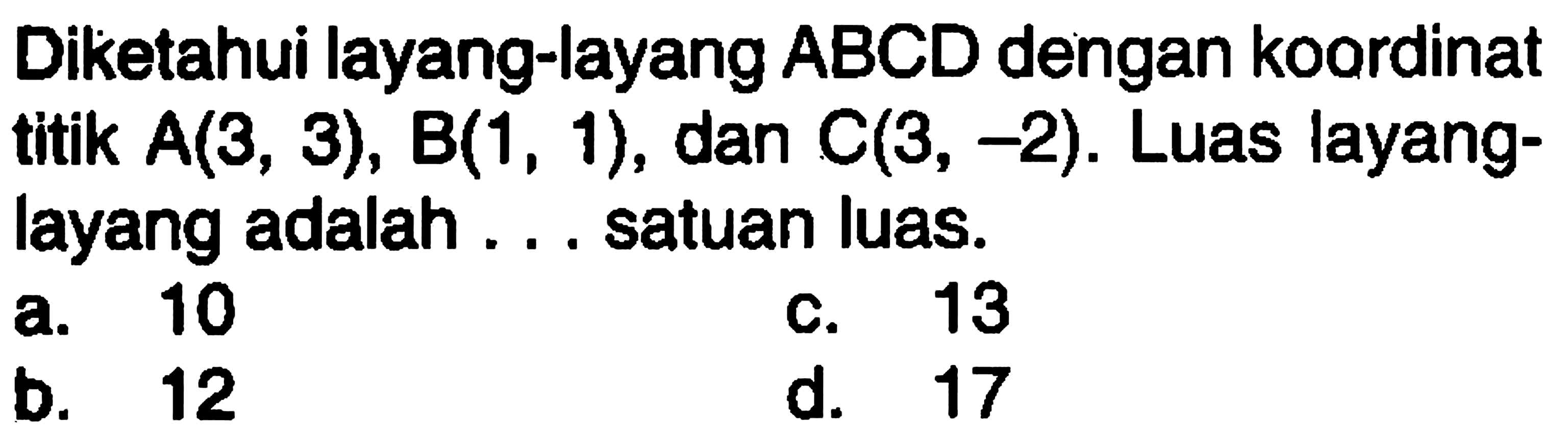 Diketahui layang-layang ABCD dengan koordinat titik A(3,3), B(1,1), dan C(3,-2). Luas layang-layang adalah ... satuan luas.