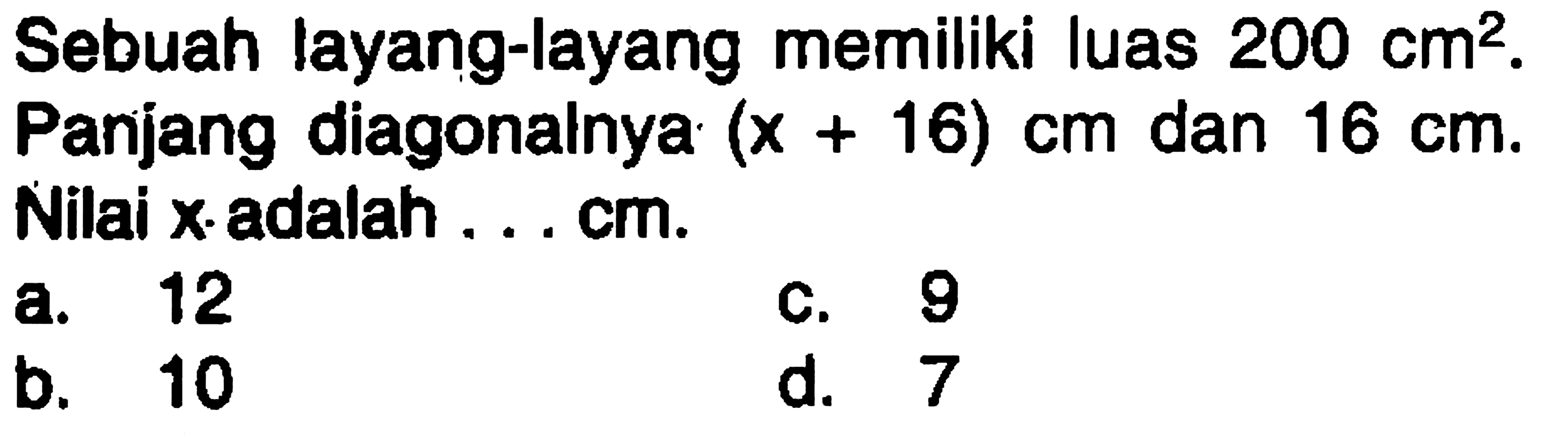 Sebuah layang-layang memiliki luas 200 cm^2 . Panjang diagonalnya (x+16) cm dan 16 cm. Nilai x adalah ... cm.