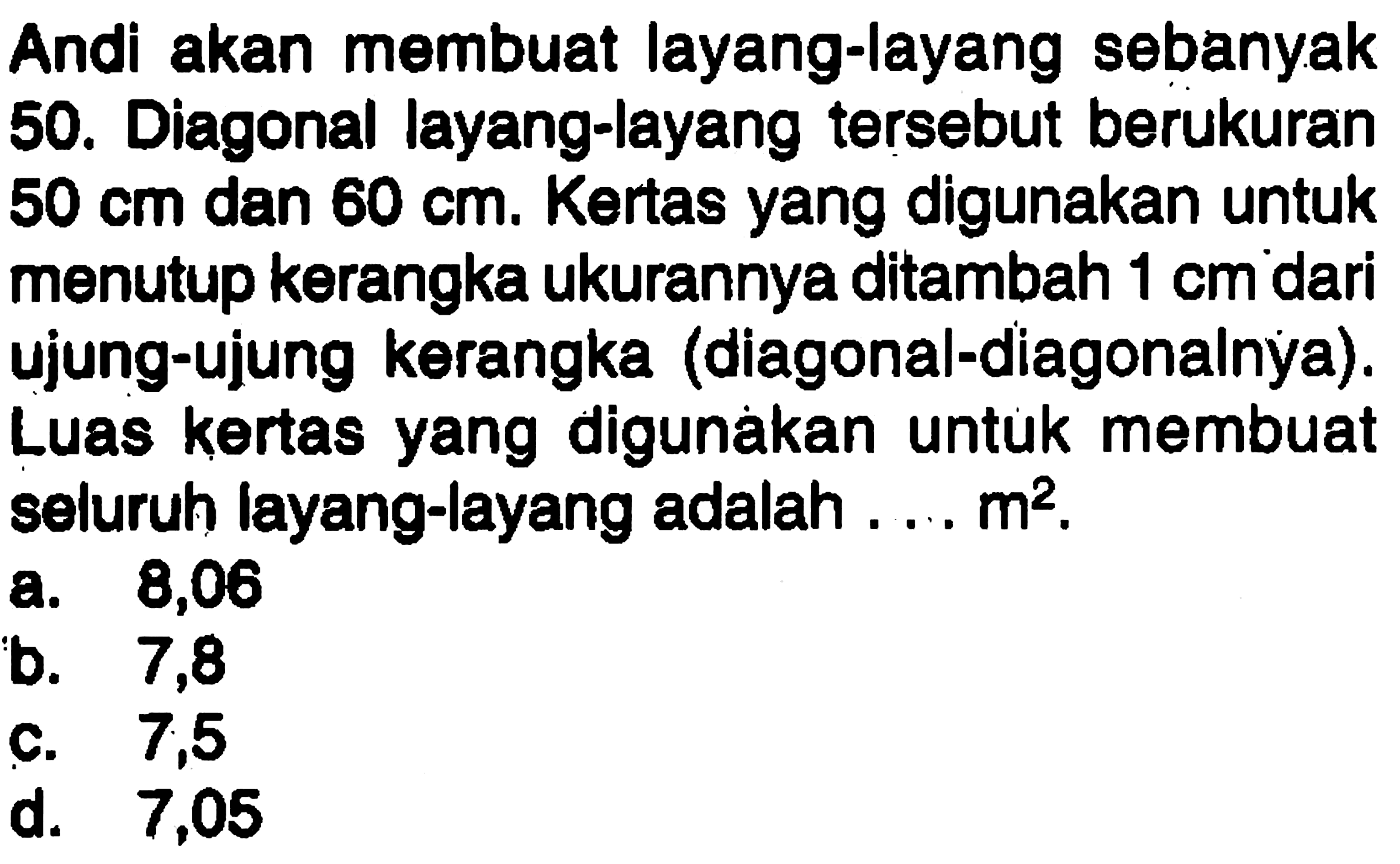 Andi akan membuat layang-layang sebanyak 50. Diagonal layang-layang tersebut berukuran 50 cm dan 60 cm. Kertas yang digunakan untuk menutup kerangka ukurannya ditambah 1 cm dari ujung-ujung kerangka (diagonal-diagonalnya). Luas kertas yang digunakan untuk membuat seluruh layang-layang adalah .... m^2.