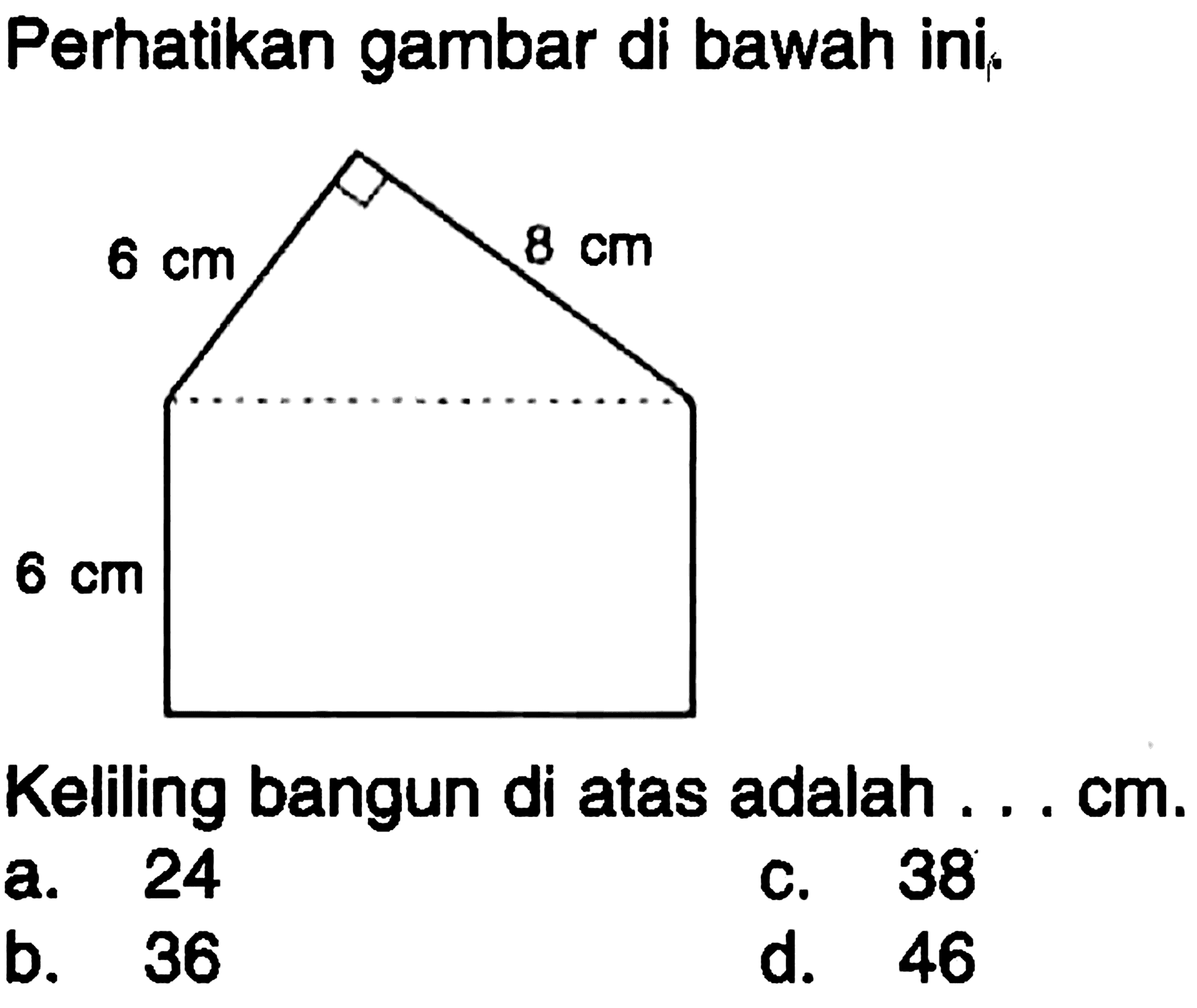 perhatikan gambar di bawah ini, 6 cm 8 cm 6 cm Keliling bangun di atas adalah...cm.a. 24c. 38b. 36d. 46