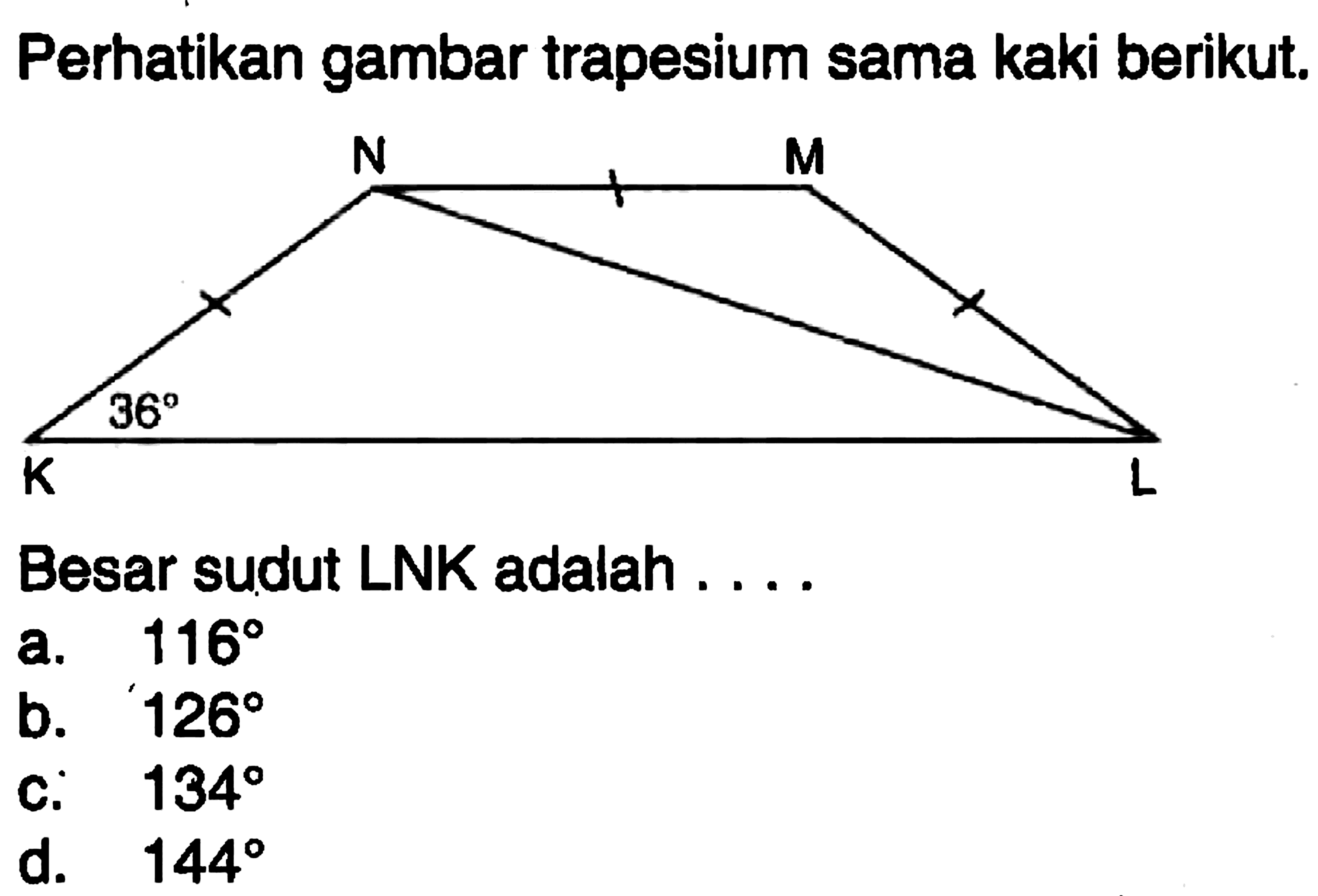 Perhatikan gambar trapesium sama kaki berikut. Besar sudut LNK adalah .... N M K L 36 Besar sudut LNK adalah ....