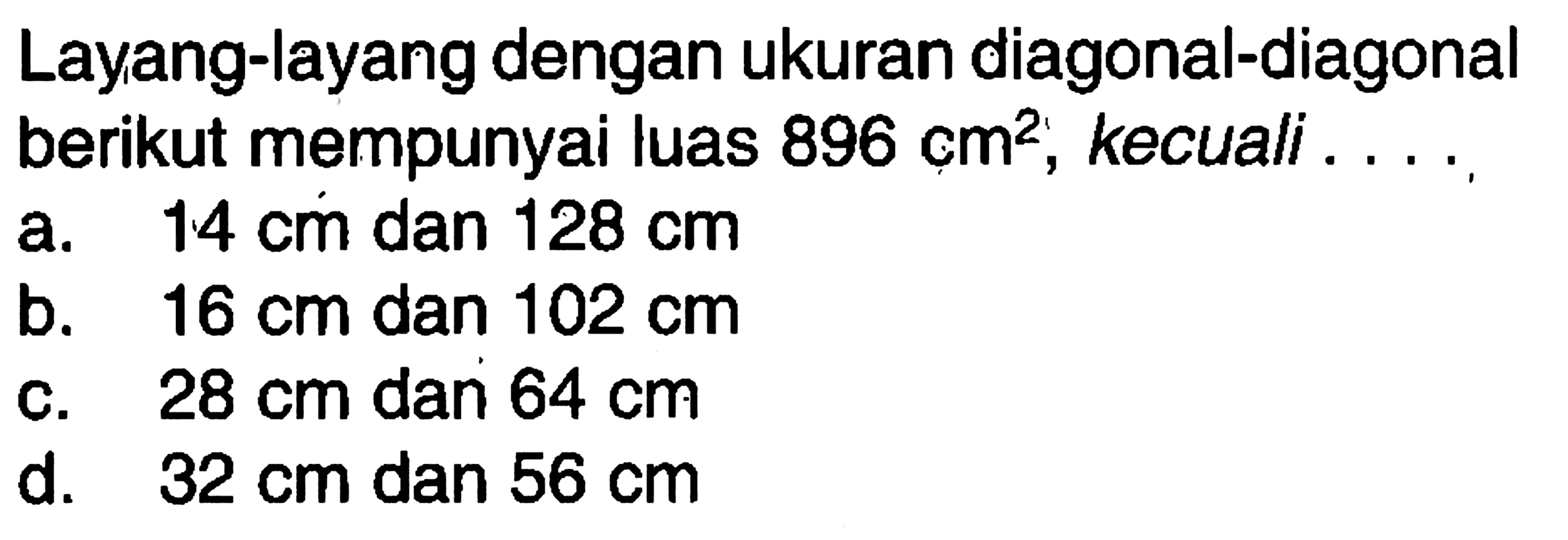 Layang-layang dengan ukuran diagonal-diagonal berikut mempunyai luas 896 cm^2, kecuali ....