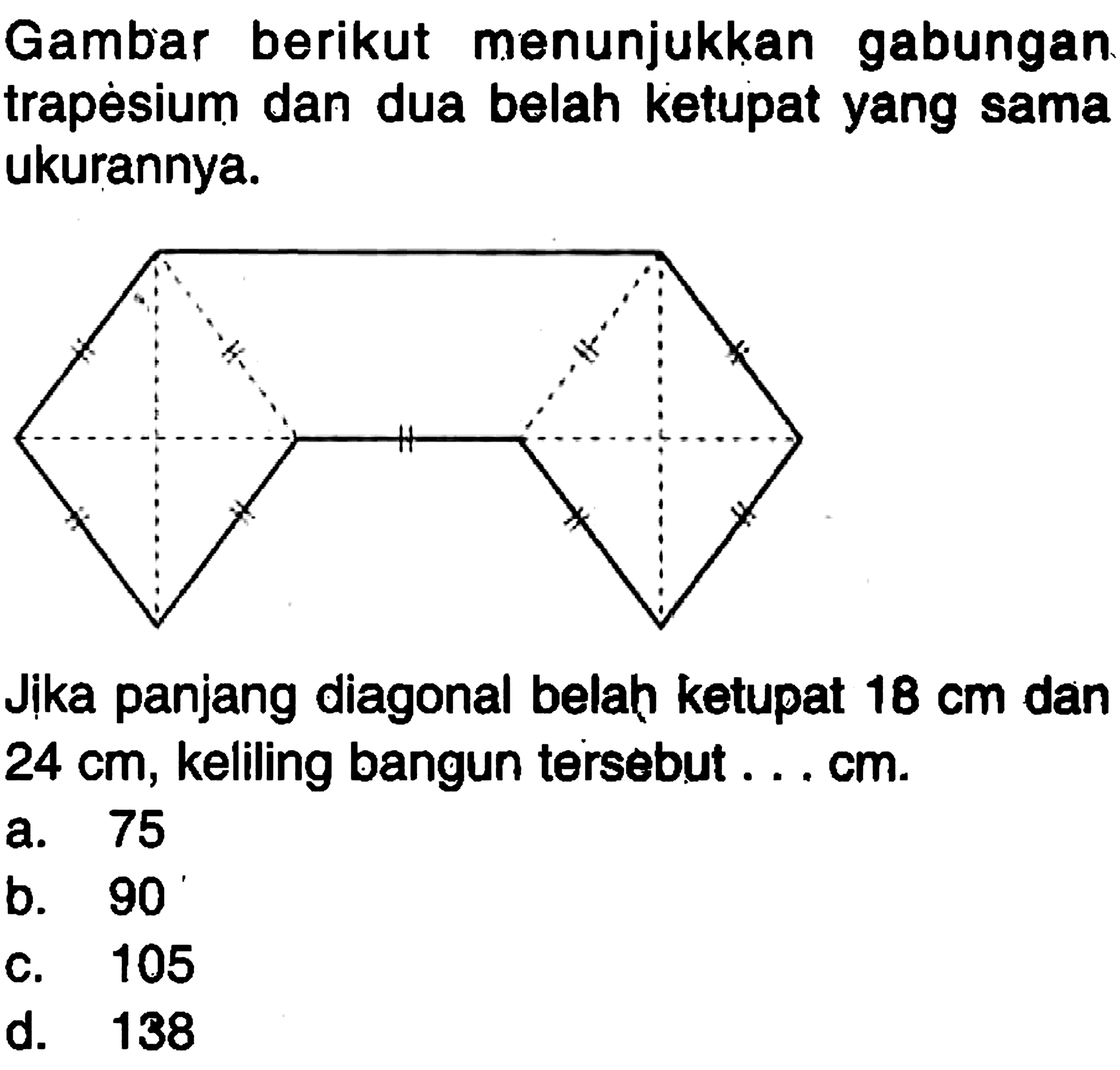 Gambar berikut menunjukkan gabungan trapesium dan dua belah ketupat yang sama ukurannya.Jika panjang diagonal belah ketupat  18 cm  dan  24 cm, keliling bangun tersebut ...  cm.