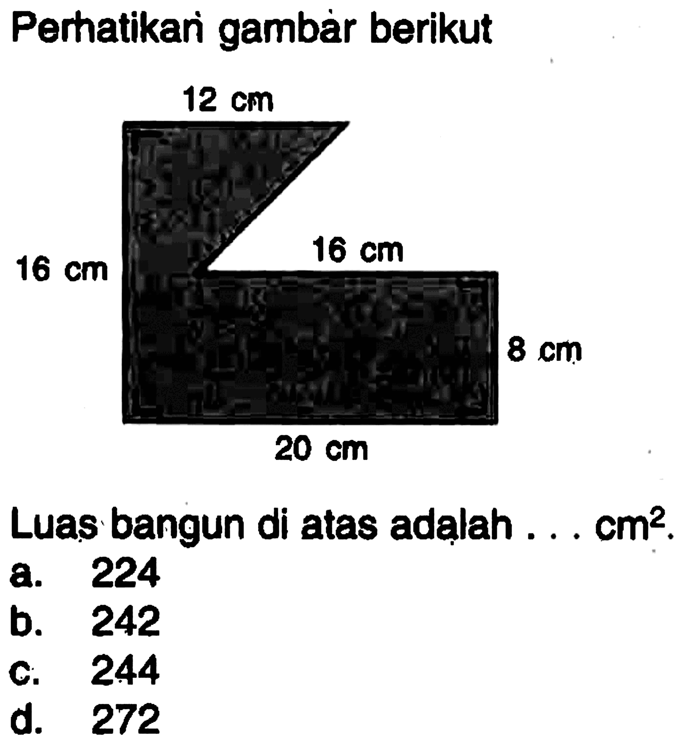 Perhatikan gambàr berikut 12 cm 16 cm 16 cm 8 cm 20 cm Luas bangun di atas adalah ...  cm^2 .