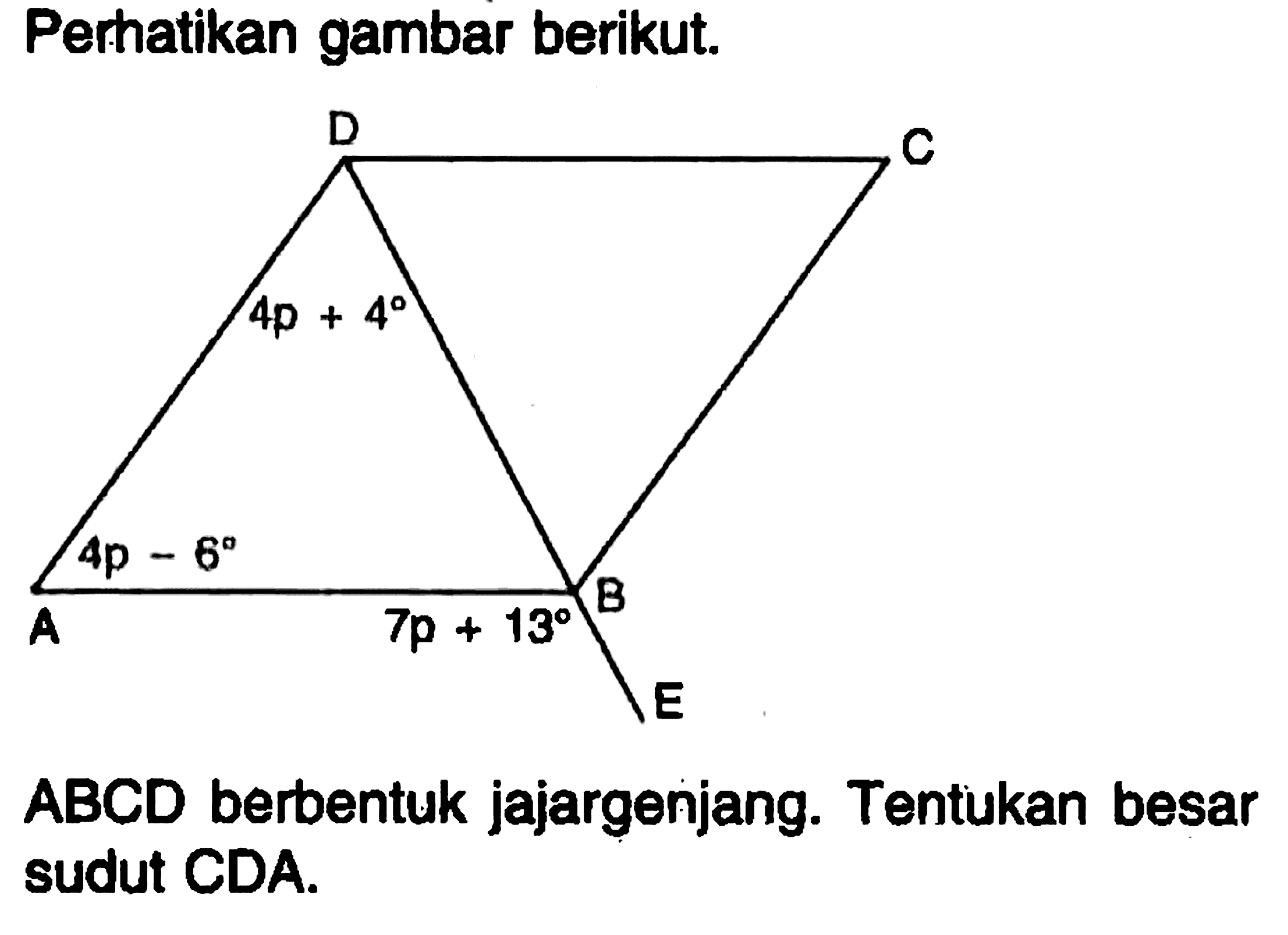 Perhatikan gambar berikut. ABCD berbentuk jajargenjang. Tentukan besar sudut CDA. 4p+4 7p+13 4p-6