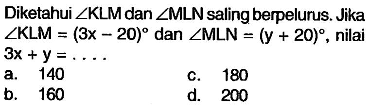 Diketahui  sudut KLM  dan  sudut MLN  saling berpelurus. Jika  sudut KLM=(3x-20)  dan  sudut MLN=(y+20) , nilai  3x+y=... 