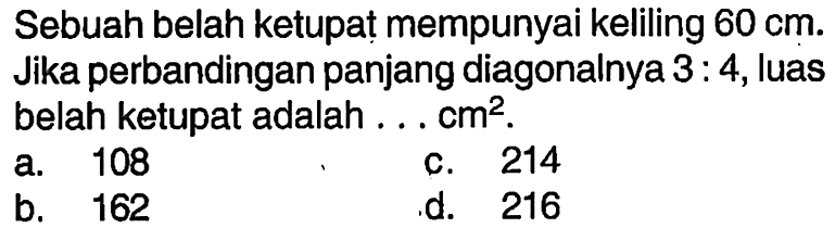 Sebuah belah ketupat mempunyai keliling  60 cm . Jika perbandingan panjang diagonalnya  3: 4 , luas belah ketupat adalah ...  cm^2 .