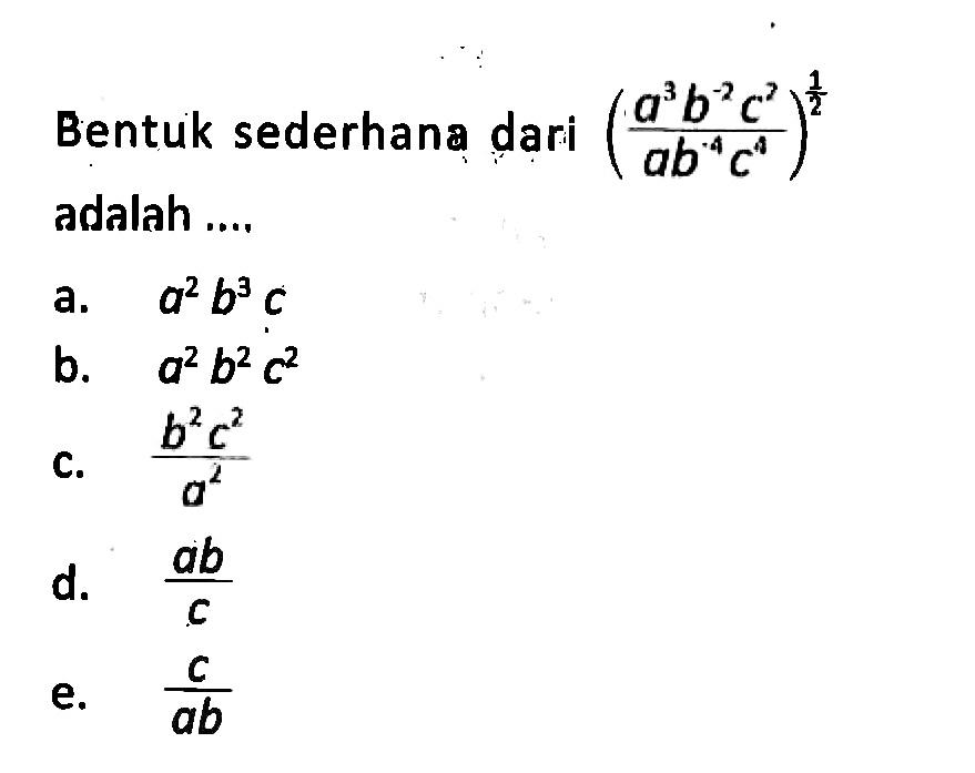 Bentuk sederhana dari ((a^3 b^(-2) c^2)/(ab^(-4) c^4))^(1/2) adalah... a. a^2 b^3 c b. a^2 b^2 c^2 c. (b^2 c^2)/a^2 d. ab/c e. c/ab