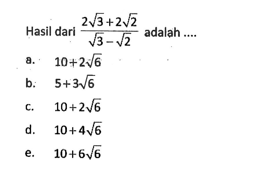 Hasil dari (2akar(3) + 2akar(2))/(akar(3) - akar(2)) adalah ....