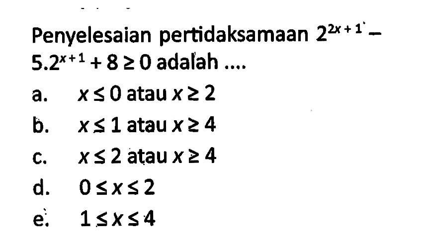 Penyelesaian pertidaksamaan 2^(2x+1)-5.2^(x+1)+8>=0 adalah ....