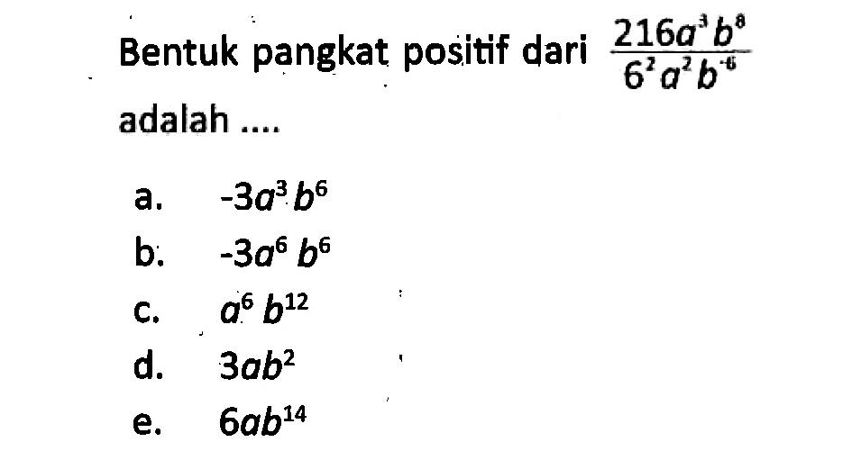 Bentuk pangkat positif dari (216a^2 b^8)/(6^2 a^2 b^-6) adalah ....