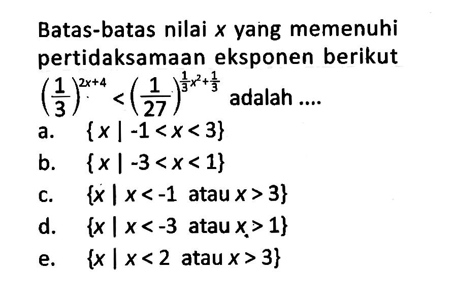 Batas-batas nilai x yang memenuhi pertidaksamaan eksponen berikut (1/3)^(2x+4)<(1/27)^((1/3)x^2+1/3) adalah ....