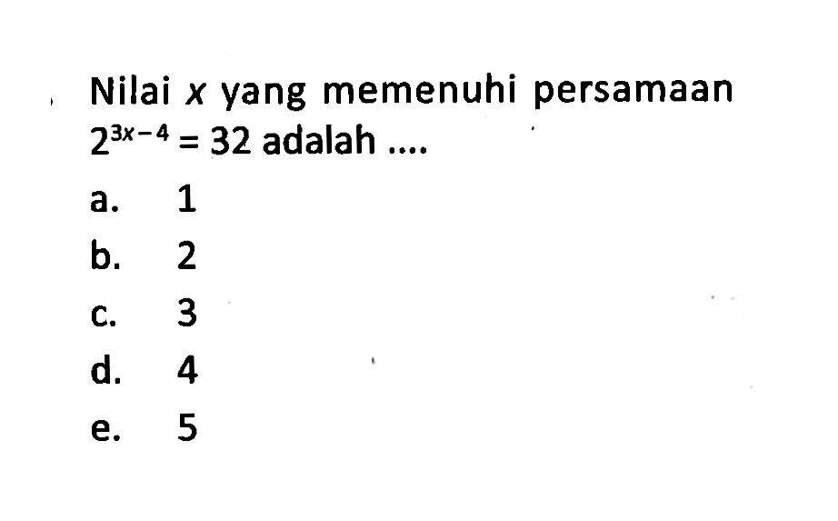 Nilai x yang memenuhi persamaan 2^(3x-4)=32 adalah....