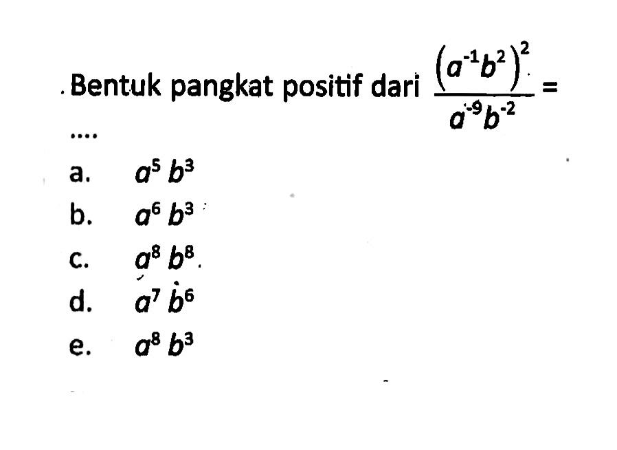 Bentuk pangkat positif dari (a^-1 b^2)^2/a^-9 b^-2= ....