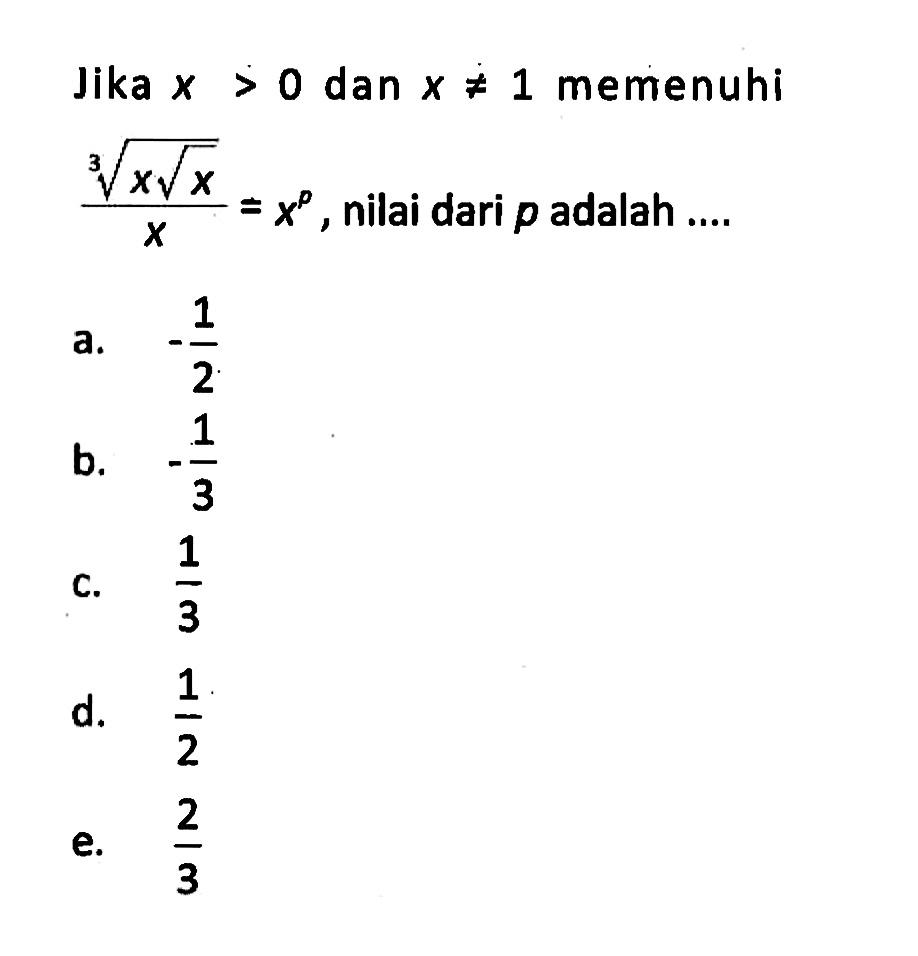 Jika x>0 dan x=/=1 memenuhi ((x akar(x))^(1/3))/x = x^p, nilai dari p adalah....