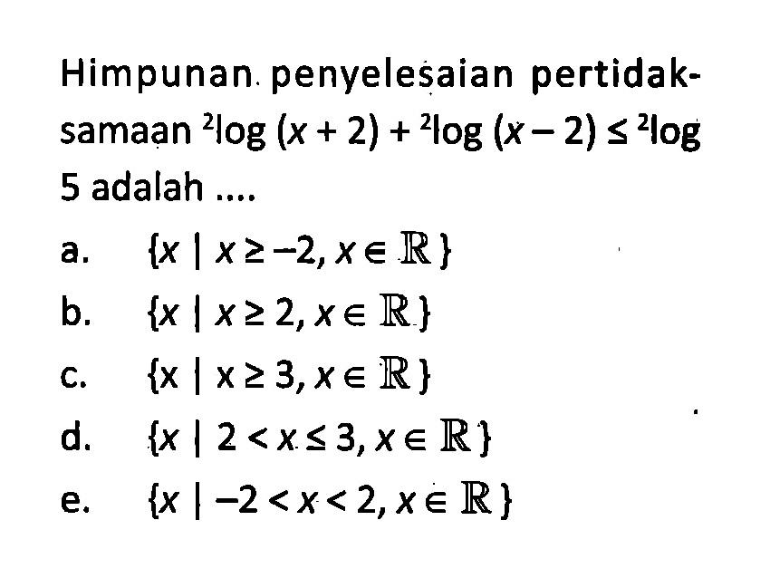 Himpunan penyelesaian pertidak-samaan 2log(x+2)+2log(x-2)<=2log5 adalah ...