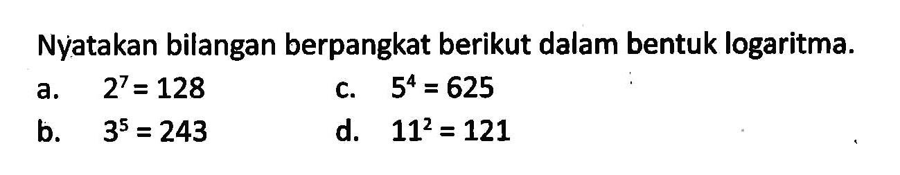 Nyatakan bilangan berpangkat berikut dalam bentuk logaritma. a. 2^7=128 b. 3^5=243 c. 5^4=625 d. 11^2=121