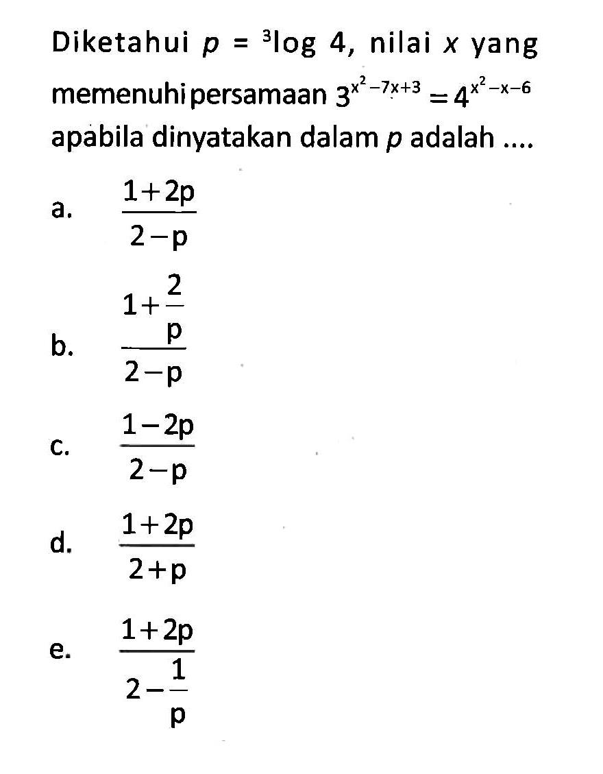 Diketahui p=3log4, nilai x yang memenuhi persamaan 3^(x^2-7x+3)=4^(x^2-x-6) apabila dinyatakan dalam p adalah ....