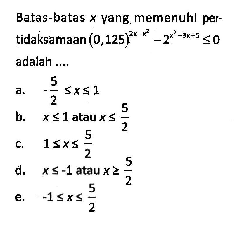 Batas-batas x yang memenuhi per-tidaksamaan (0,125)^(2x-x^2)-2^(x^2-3x+5)<=0 adalah ...