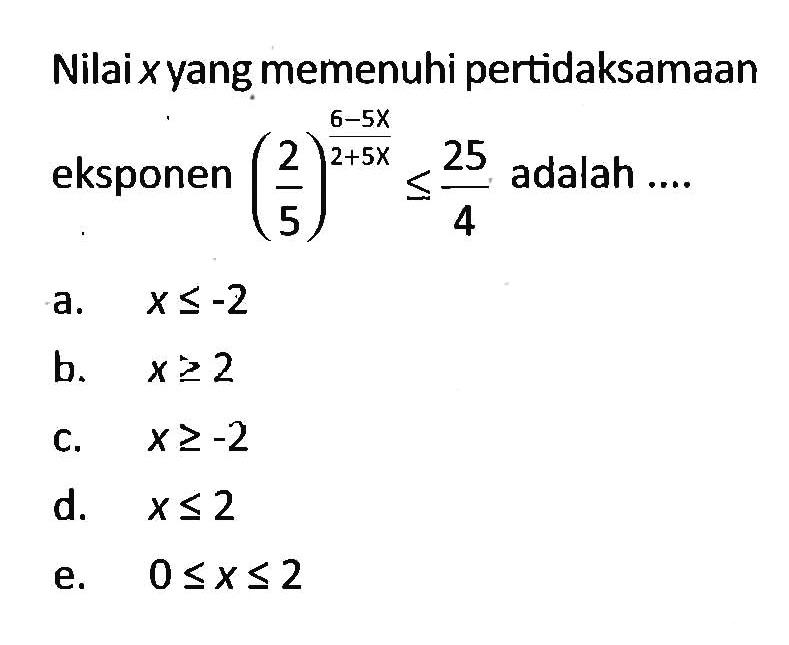 Nilai x yang memenuhi pertidaksamaan eksponen (2/5)^((6-5x)/(2+5x))<=(25)/4 adalah ....