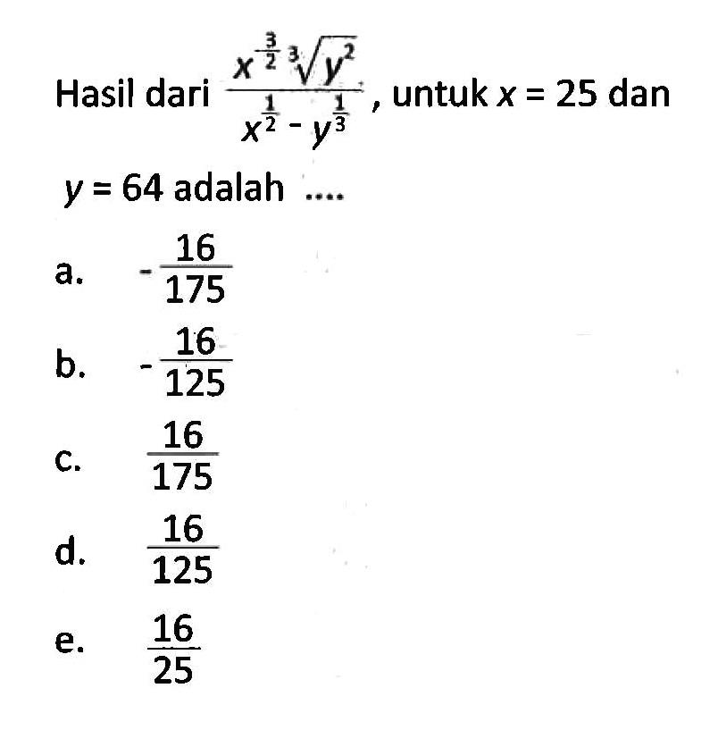 Hasil dari (x^(-3/2) y^(2/3))/(x^(1/2)-y^(1/3)), untuk x=25 dan y=64 adalah ....