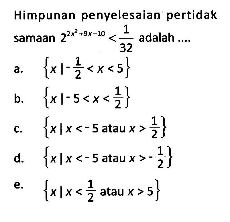 Himpunan penyelesaian pertidak samaan 2^(2x^2+9x-10)<1/32 adalah ....