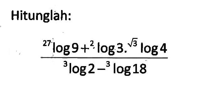 Hitunglah: 27log9+2log3. akar(3)log4/(3log2-3log18)