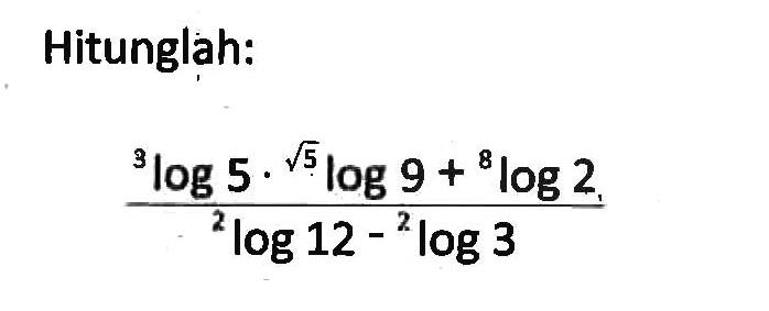 Hitunglah: (3log5 akar(5)log 9 + 8log2)/(2log12 - 2log 3)