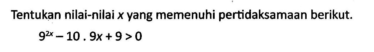 Tentukan nilai-nilai x yang memenuhi pertidaksamaan berikut. 9^(2x)-10.9x+9>0