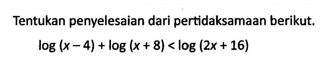 Tentukan penyelesaian dari pertidaksamaan berikut. log (x-4)+log(x+8)<log(2x+16)