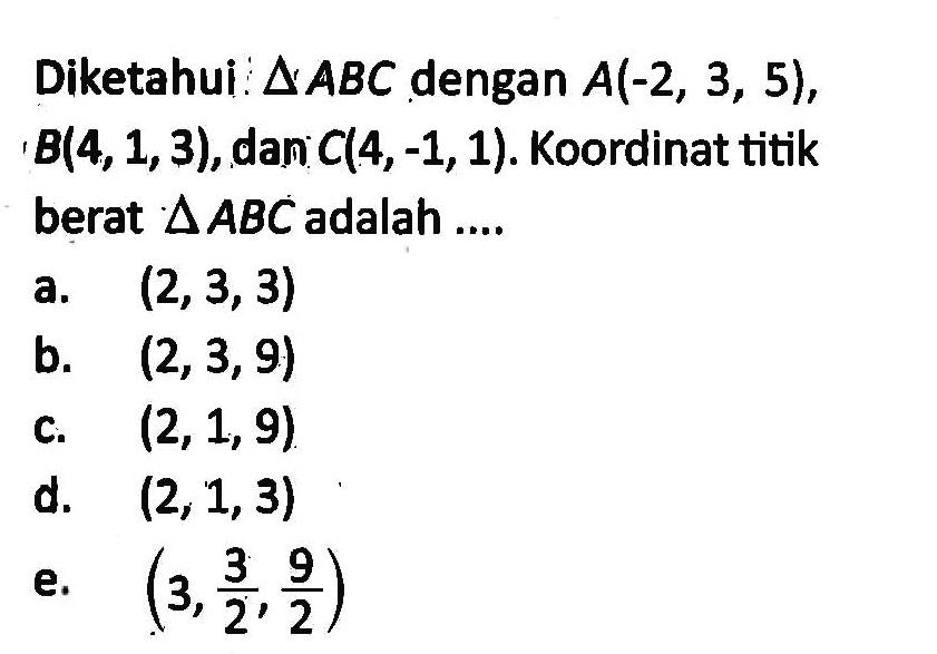 Diketahui: segitiga ABC dengan A(-2,3,5), B(4,1,3), dan C(4,-1,1). Koordinat titik berat  segitiga ABC adalah....