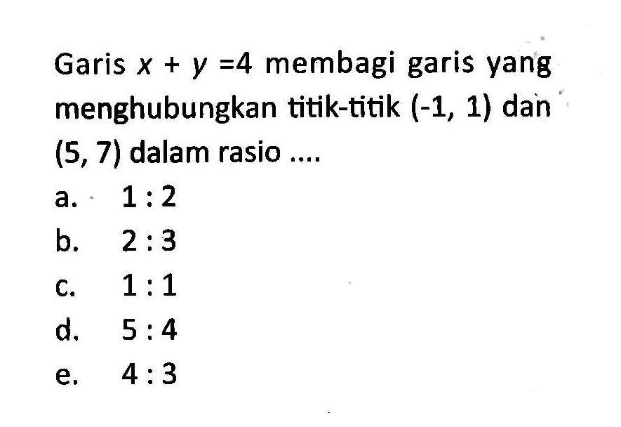 Garis x+y=4 membagi garis yang menghubungkan titik-titik (-1,1) dan (5,7) dalam rasio ....