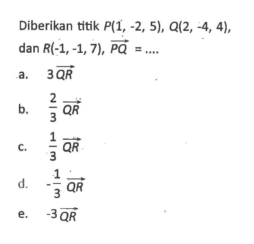 Diberikan titik  P(1,-2,5), Q(2,-4,4), dan R(-1,-1,7), vektor QR=....